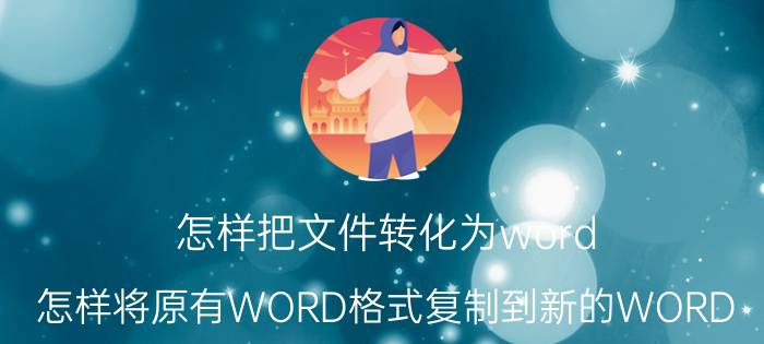 怎样把文件转化为word 怎样将原有WORD格式复制到新的WORD？